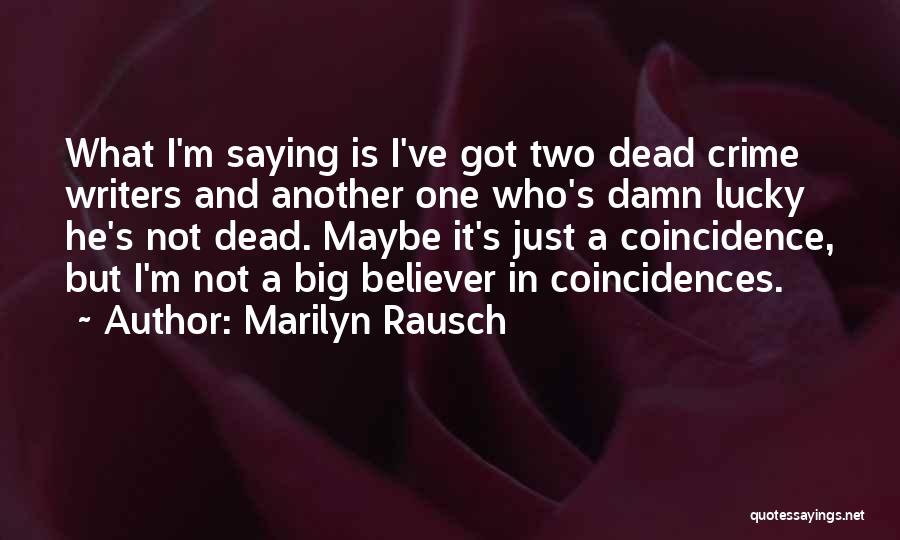 Marilyn Rausch Quotes: What I'm Saying Is I've Got Two Dead Crime Writers And Another One Who's Damn Lucky He's Not Dead. Maybe
