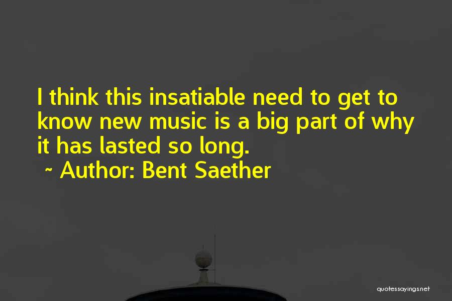 Bent Saether Quotes: I Think This Insatiable Need To Get To Know New Music Is A Big Part Of Why It Has Lasted