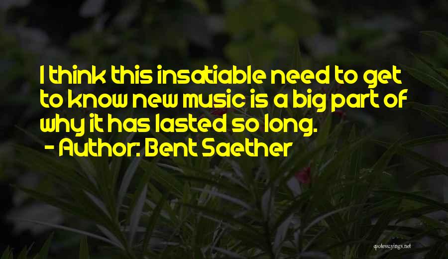 Bent Saether Quotes: I Think This Insatiable Need To Get To Know New Music Is A Big Part Of Why It Has Lasted