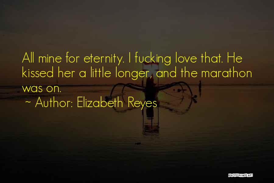 Elizabeth Reyes Quotes: All Mine For Eternity. I Fucking Love That. He Kissed Her A Little Longer, And The Marathon Was On.
