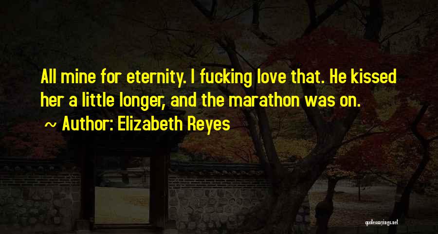 Elizabeth Reyes Quotes: All Mine For Eternity. I Fucking Love That. He Kissed Her A Little Longer, And The Marathon Was On.