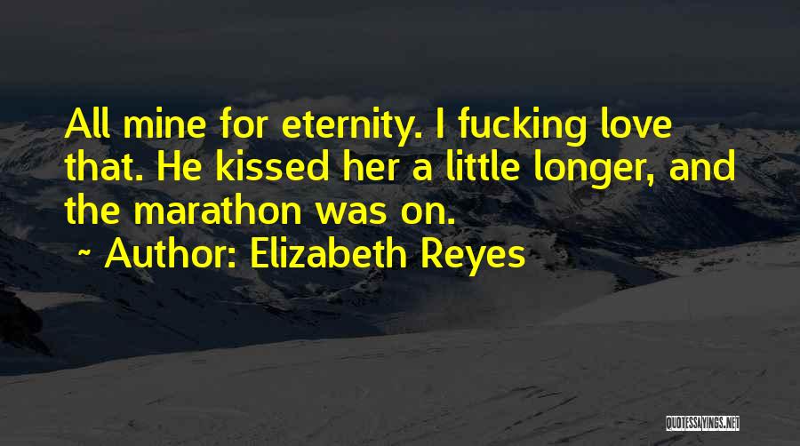 Elizabeth Reyes Quotes: All Mine For Eternity. I Fucking Love That. He Kissed Her A Little Longer, And The Marathon Was On.