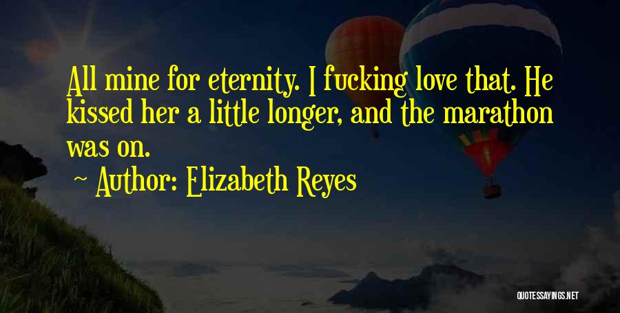 Elizabeth Reyes Quotes: All Mine For Eternity. I Fucking Love That. He Kissed Her A Little Longer, And The Marathon Was On.