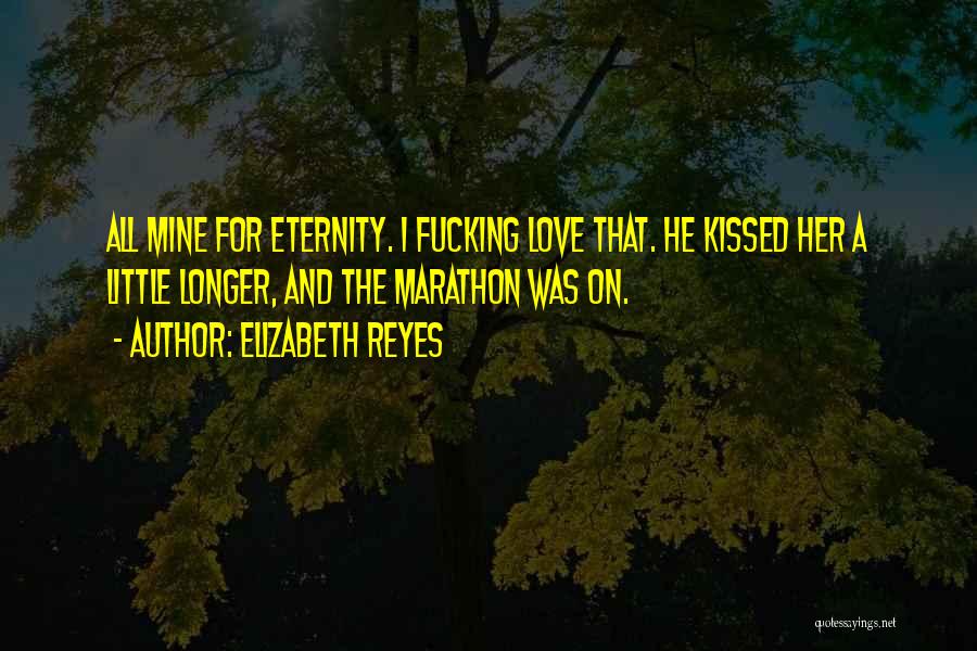 Elizabeth Reyes Quotes: All Mine For Eternity. I Fucking Love That. He Kissed Her A Little Longer, And The Marathon Was On.