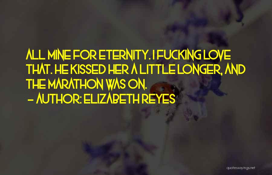 Elizabeth Reyes Quotes: All Mine For Eternity. I Fucking Love That. He Kissed Her A Little Longer, And The Marathon Was On.