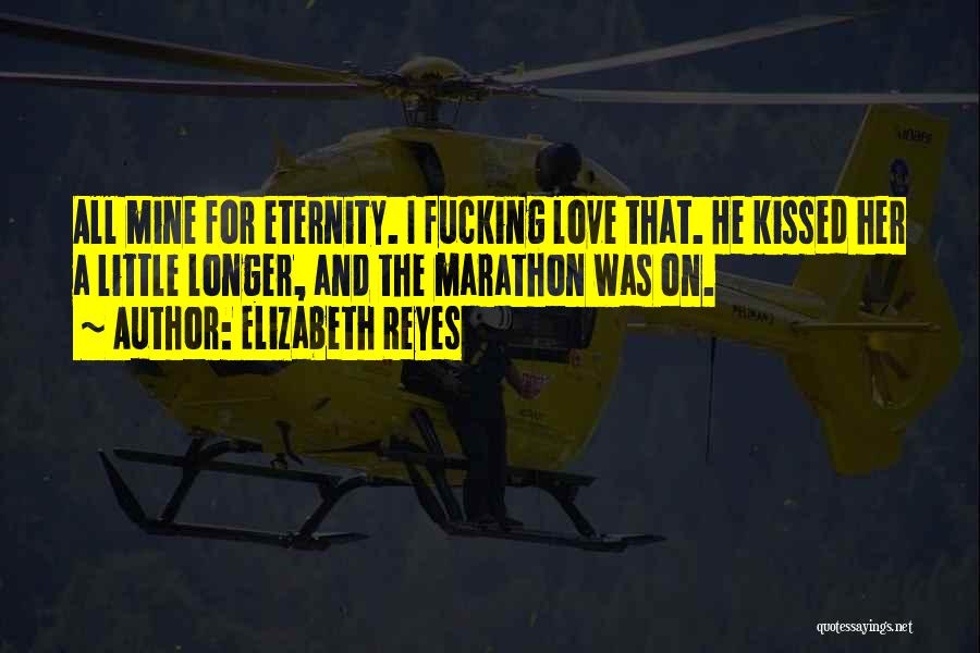 Elizabeth Reyes Quotes: All Mine For Eternity. I Fucking Love That. He Kissed Her A Little Longer, And The Marathon Was On.