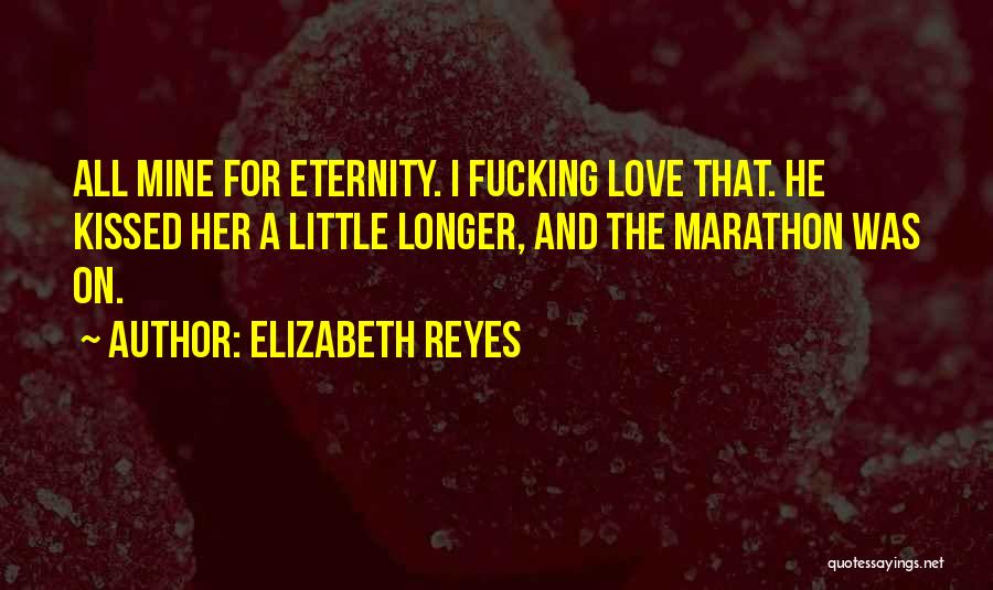 Elizabeth Reyes Quotes: All Mine For Eternity. I Fucking Love That. He Kissed Her A Little Longer, And The Marathon Was On.