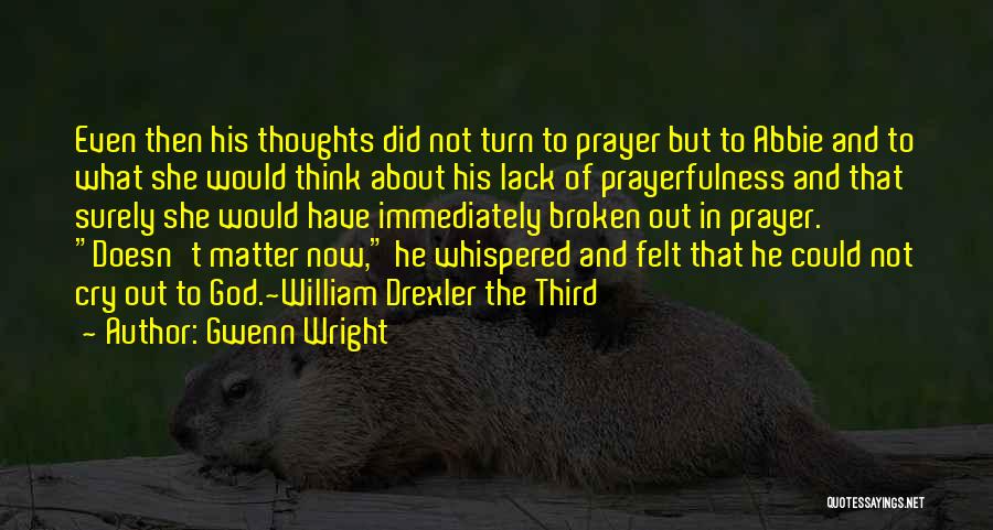 Gwenn Wright Quotes: Even Then His Thoughts Did Not Turn To Prayer But To Abbie And To What She Would Think About His