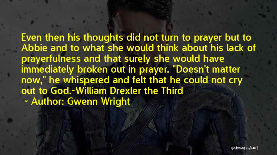 Gwenn Wright Quotes: Even Then His Thoughts Did Not Turn To Prayer But To Abbie And To What She Would Think About His