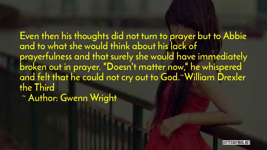 Gwenn Wright Quotes: Even Then His Thoughts Did Not Turn To Prayer But To Abbie And To What She Would Think About His