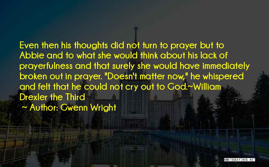 Gwenn Wright Quotes: Even Then His Thoughts Did Not Turn To Prayer But To Abbie And To What She Would Think About His