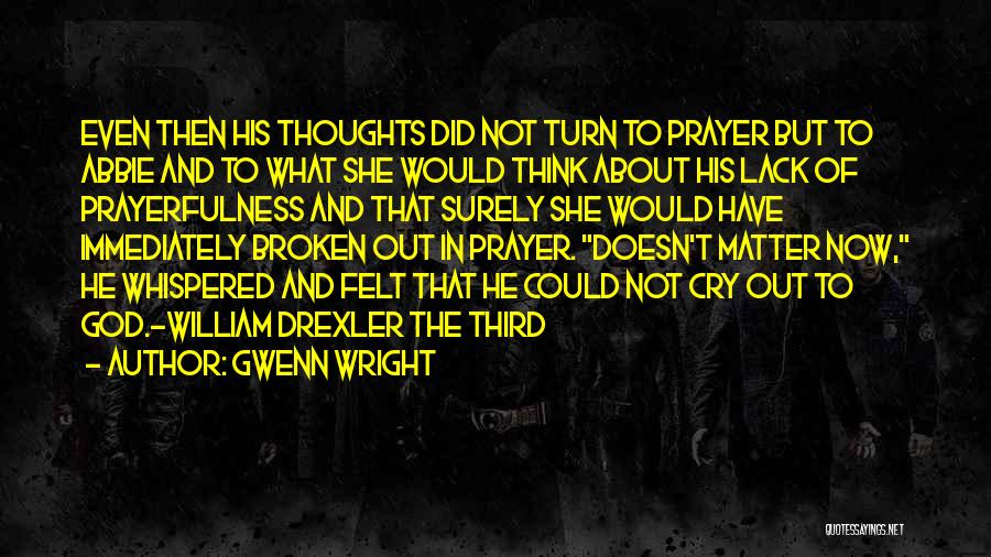 Gwenn Wright Quotes: Even Then His Thoughts Did Not Turn To Prayer But To Abbie And To What She Would Think About His