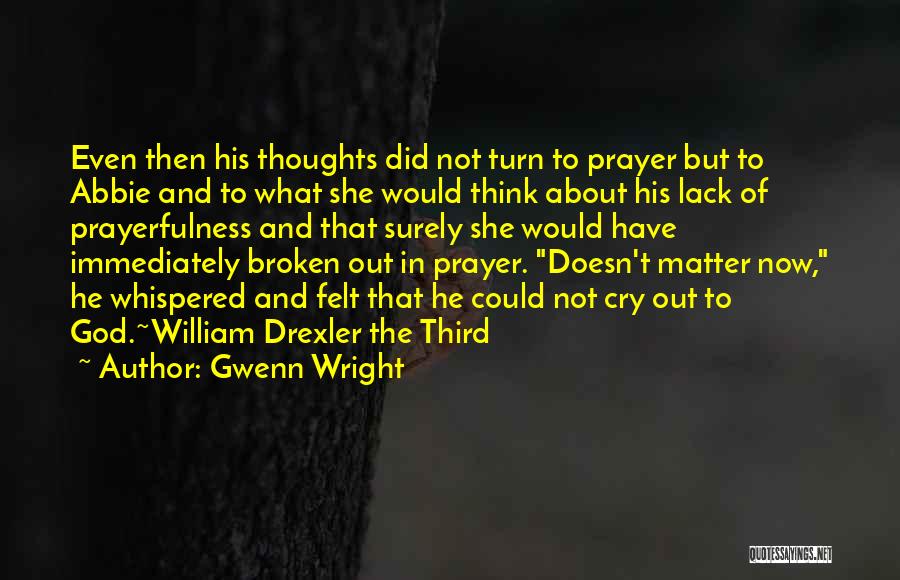 Gwenn Wright Quotes: Even Then His Thoughts Did Not Turn To Prayer But To Abbie And To What She Would Think About His