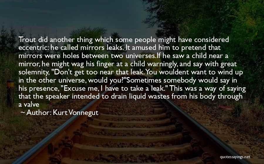 Kurt Vonnegut Quotes: Trout Did Another Thing Which Some People Might Have Considered Eccentric: He Called Mirrors Leaks. It Amused Him To Pretend