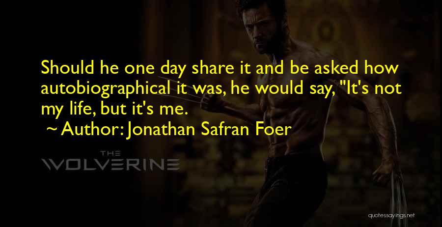 Jonathan Safran Foer Quotes: Should He One Day Share It And Be Asked How Autobiographical It Was, He Would Say, It's Not My Life,