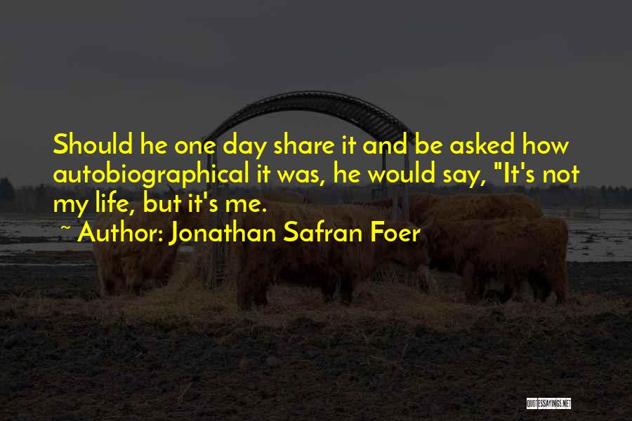 Jonathan Safran Foer Quotes: Should He One Day Share It And Be Asked How Autobiographical It Was, He Would Say, It's Not My Life,