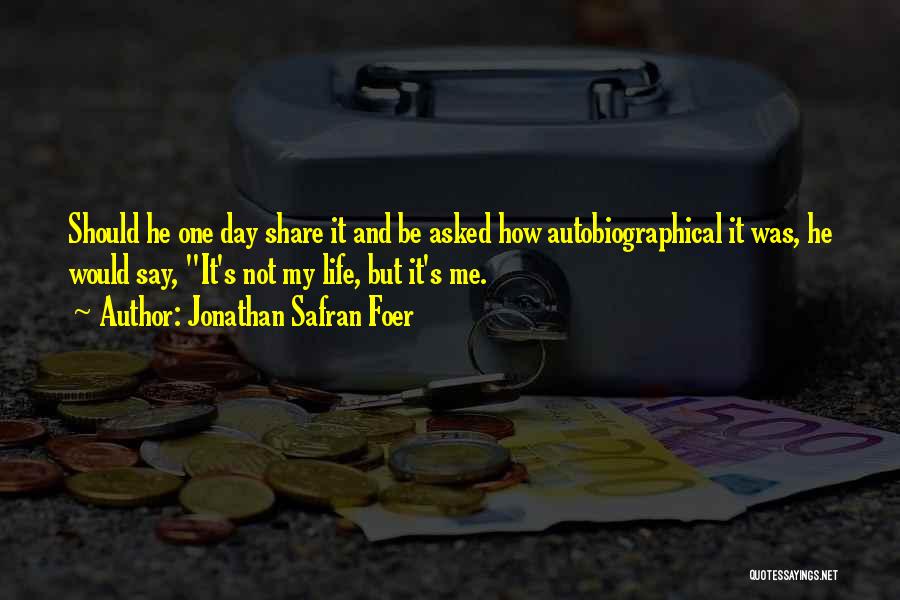 Jonathan Safran Foer Quotes: Should He One Day Share It And Be Asked How Autobiographical It Was, He Would Say, It's Not My Life,