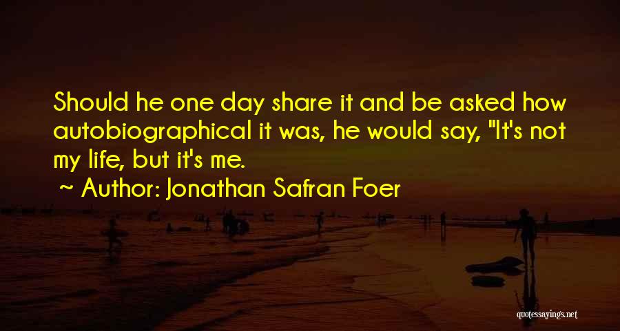 Jonathan Safran Foer Quotes: Should He One Day Share It And Be Asked How Autobiographical It Was, He Would Say, It's Not My Life,