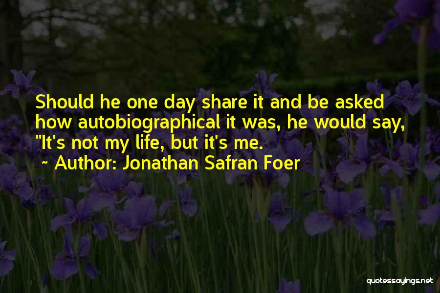 Jonathan Safran Foer Quotes: Should He One Day Share It And Be Asked How Autobiographical It Was, He Would Say, It's Not My Life,