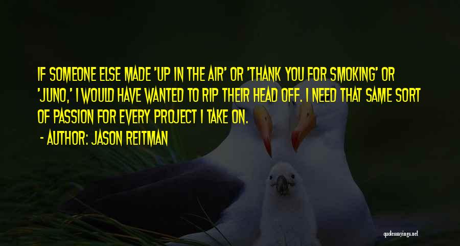 Jason Reitman Quotes: If Someone Else Made 'up In The Air' Or 'thank You For Smoking' Or 'juno,' I Would Have Wanted To