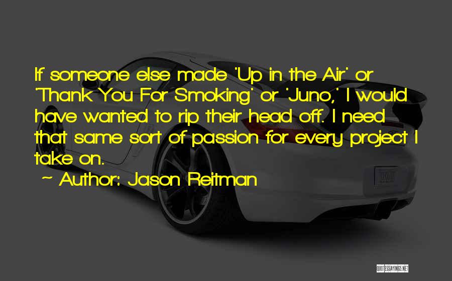 Jason Reitman Quotes: If Someone Else Made 'up In The Air' Or 'thank You For Smoking' Or 'juno,' I Would Have Wanted To