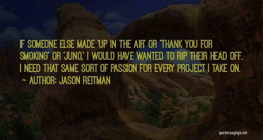 Jason Reitman Quotes: If Someone Else Made 'up In The Air' Or 'thank You For Smoking' Or 'juno,' I Would Have Wanted To