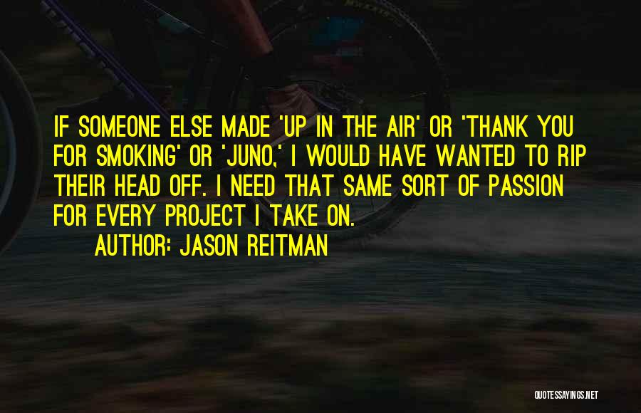 Jason Reitman Quotes: If Someone Else Made 'up In The Air' Or 'thank You For Smoking' Or 'juno,' I Would Have Wanted To