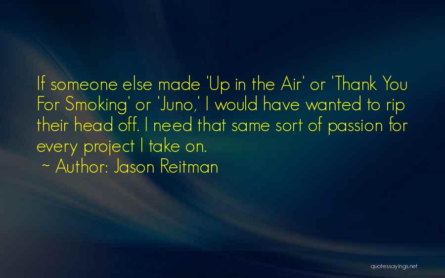 Jason Reitman Quotes: If Someone Else Made 'up In The Air' Or 'thank You For Smoking' Or 'juno,' I Would Have Wanted To