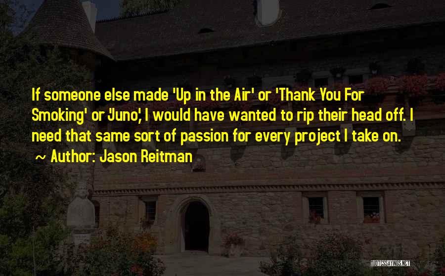 Jason Reitman Quotes: If Someone Else Made 'up In The Air' Or 'thank You For Smoking' Or 'juno,' I Would Have Wanted To