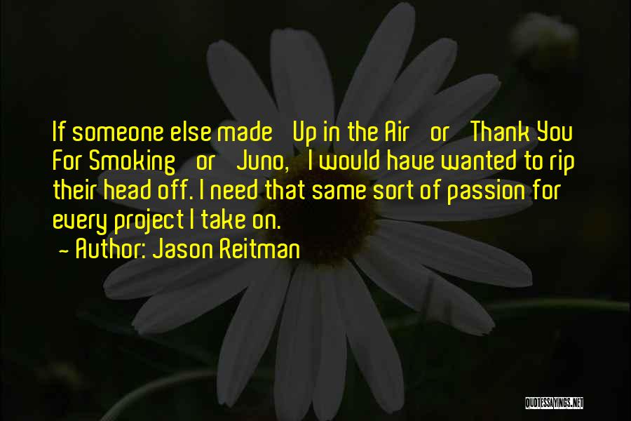 Jason Reitman Quotes: If Someone Else Made 'up In The Air' Or 'thank You For Smoking' Or 'juno,' I Would Have Wanted To