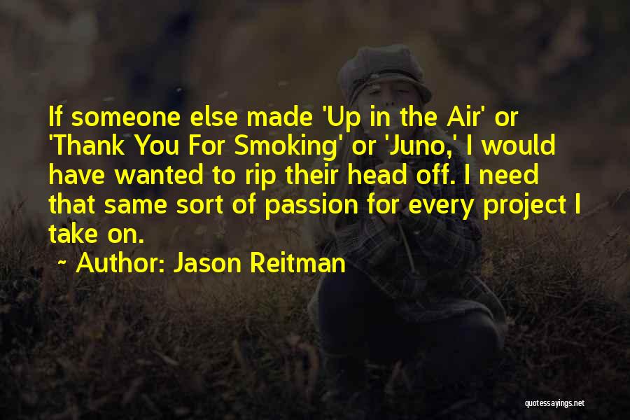 Jason Reitman Quotes: If Someone Else Made 'up In The Air' Or 'thank You For Smoking' Or 'juno,' I Would Have Wanted To