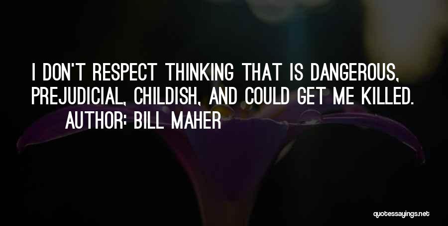 Bill Maher Quotes: I Don't Respect Thinking That Is Dangerous, Prejudicial, Childish, And Could Get Me Killed.
