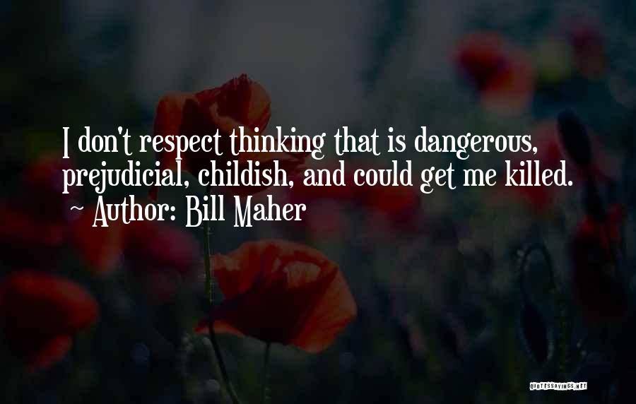 Bill Maher Quotes: I Don't Respect Thinking That Is Dangerous, Prejudicial, Childish, And Could Get Me Killed.