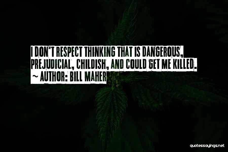 Bill Maher Quotes: I Don't Respect Thinking That Is Dangerous, Prejudicial, Childish, And Could Get Me Killed.