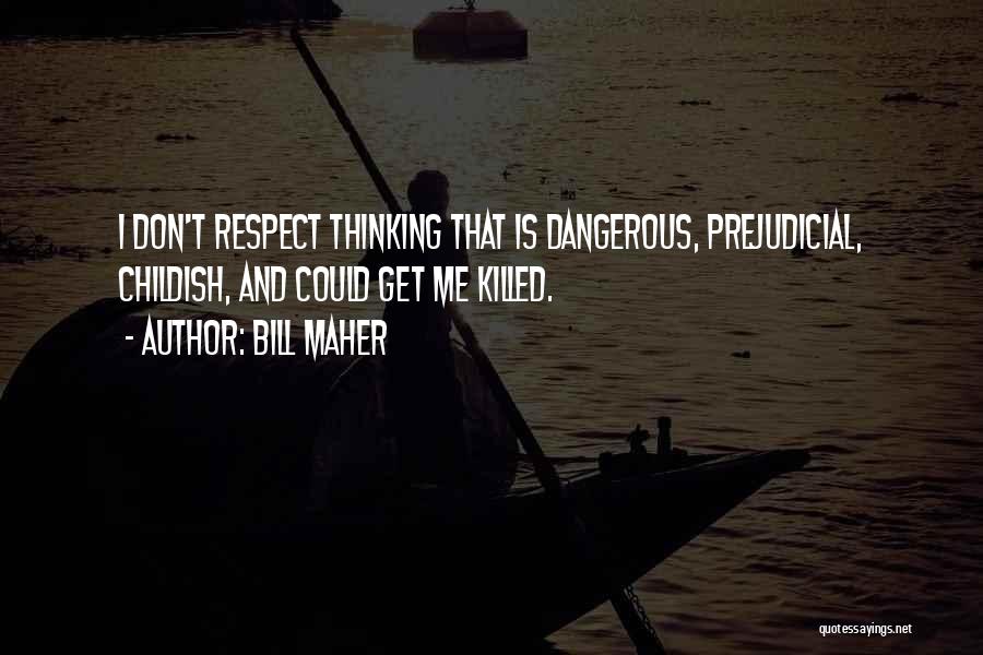 Bill Maher Quotes: I Don't Respect Thinking That Is Dangerous, Prejudicial, Childish, And Could Get Me Killed.
