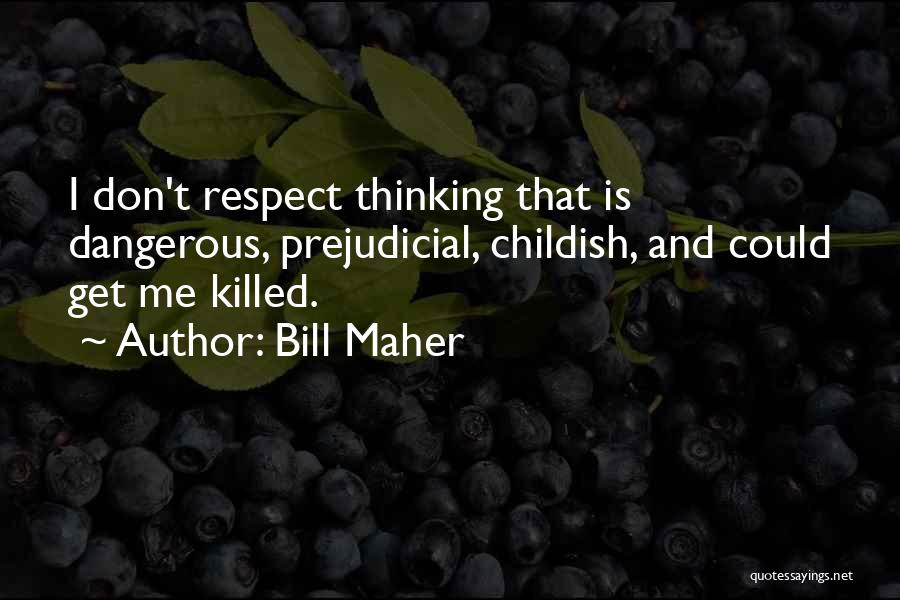 Bill Maher Quotes: I Don't Respect Thinking That Is Dangerous, Prejudicial, Childish, And Could Get Me Killed.