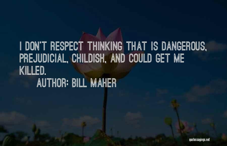 Bill Maher Quotes: I Don't Respect Thinking That Is Dangerous, Prejudicial, Childish, And Could Get Me Killed.
