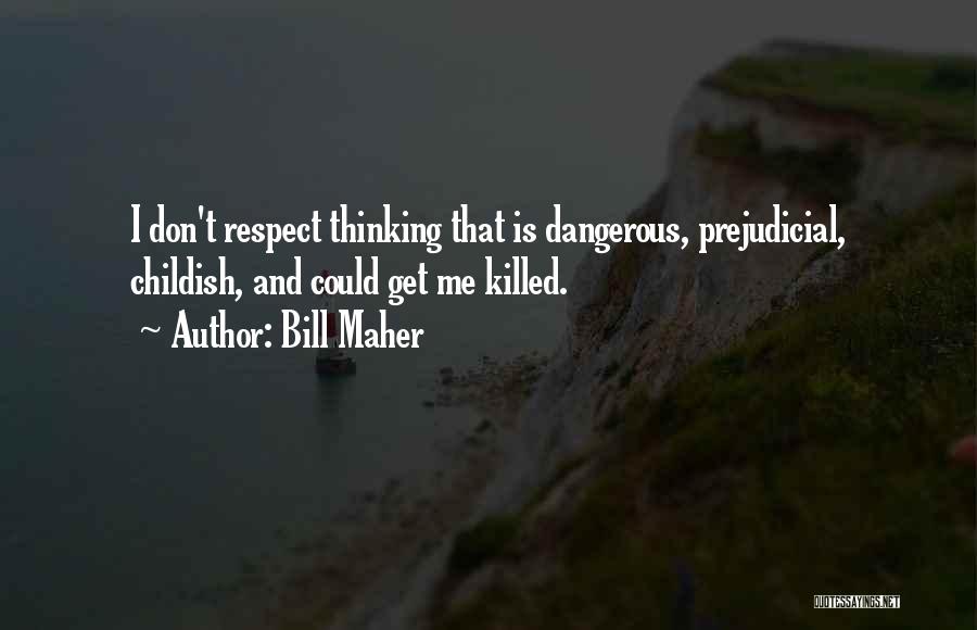 Bill Maher Quotes: I Don't Respect Thinking That Is Dangerous, Prejudicial, Childish, And Could Get Me Killed.