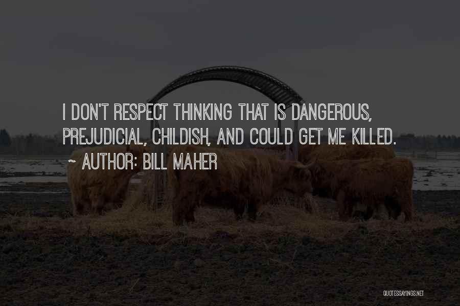 Bill Maher Quotes: I Don't Respect Thinking That Is Dangerous, Prejudicial, Childish, And Could Get Me Killed.