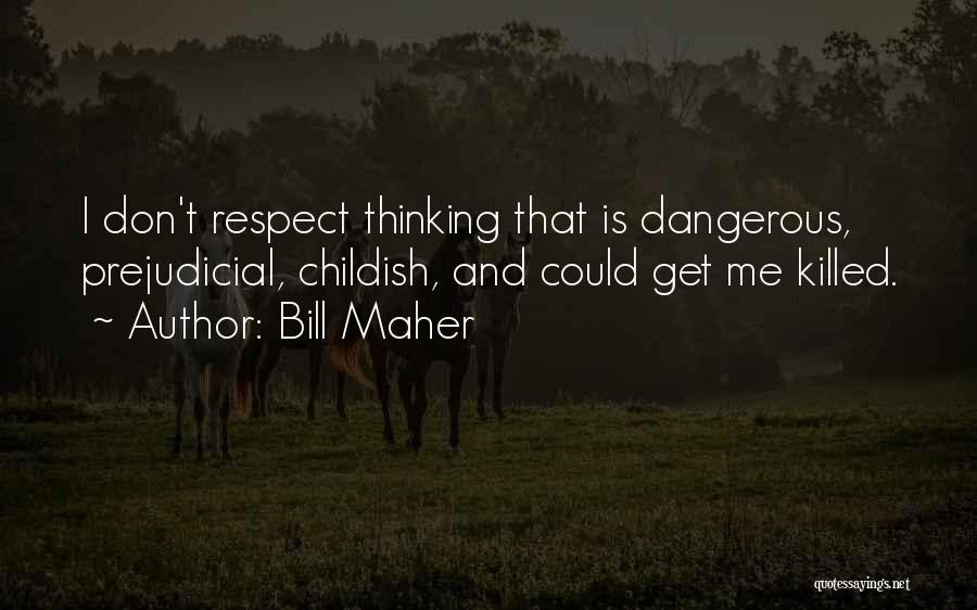 Bill Maher Quotes: I Don't Respect Thinking That Is Dangerous, Prejudicial, Childish, And Could Get Me Killed.