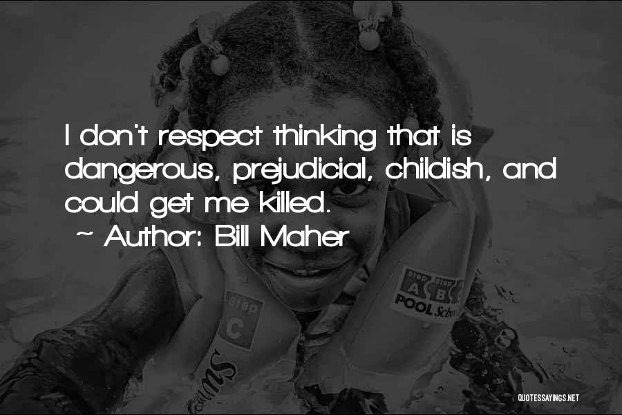 Bill Maher Quotes: I Don't Respect Thinking That Is Dangerous, Prejudicial, Childish, And Could Get Me Killed.