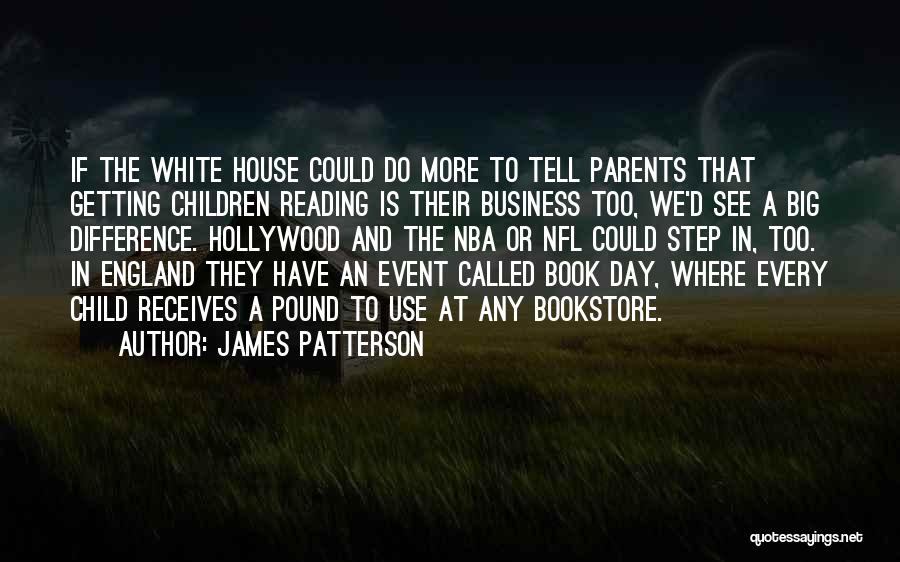 James Patterson Quotes: If The White House Could Do More To Tell Parents That Getting Children Reading Is Their Business Too, We'd See