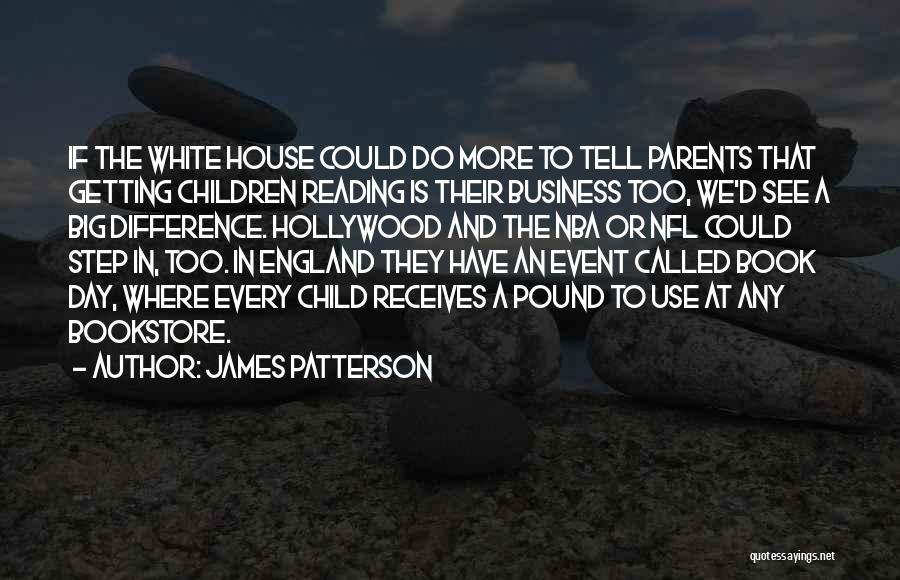 James Patterson Quotes: If The White House Could Do More To Tell Parents That Getting Children Reading Is Their Business Too, We'd See