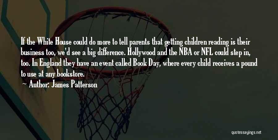 James Patterson Quotes: If The White House Could Do More To Tell Parents That Getting Children Reading Is Their Business Too, We'd See