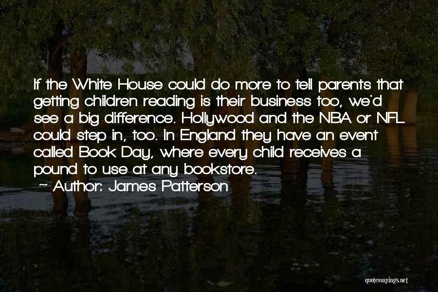 James Patterson Quotes: If The White House Could Do More To Tell Parents That Getting Children Reading Is Their Business Too, We'd See