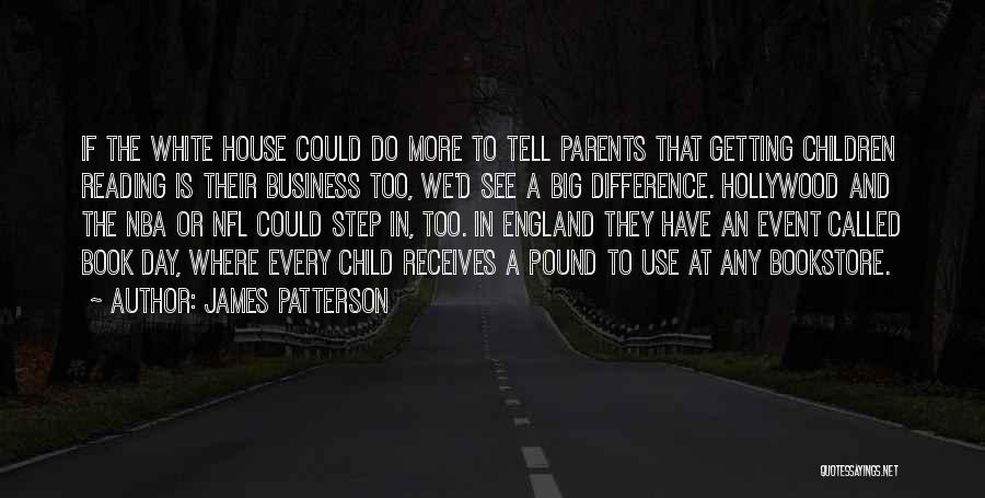 James Patterson Quotes: If The White House Could Do More To Tell Parents That Getting Children Reading Is Their Business Too, We'd See