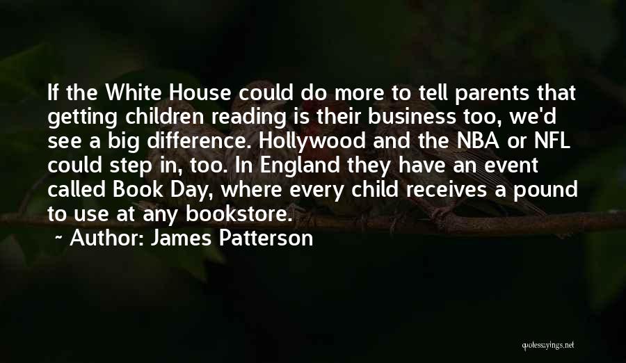 James Patterson Quotes: If The White House Could Do More To Tell Parents That Getting Children Reading Is Their Business Too, We'd See