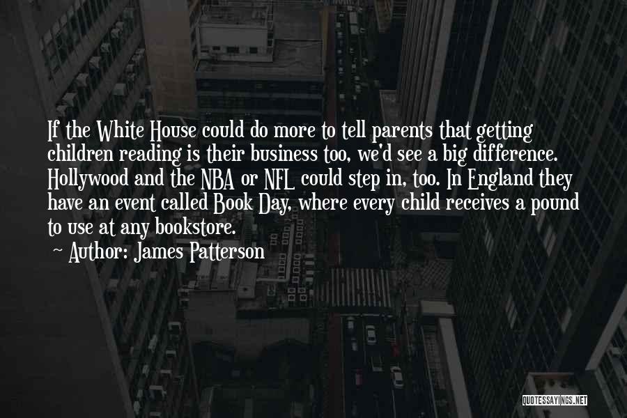 James Patterson Quotes: If The White House Could Do More To Tell Parents That Getting Children Reading Is Their Business Too, We'd See