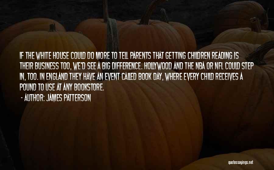 James Patterson Quotes: If The White House Could Do More To Tell Parents That Getting Children Reading Is Their Business Too, We'd See