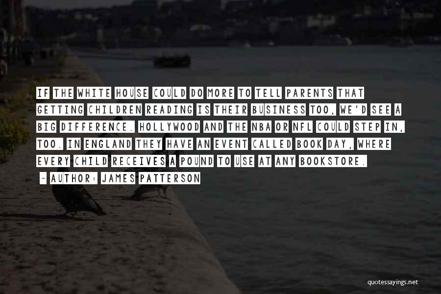 James Patterson Quotes: If The White House Could Do More To Tell Parents That Getting Children Reading Is Their Business Too, We'd See